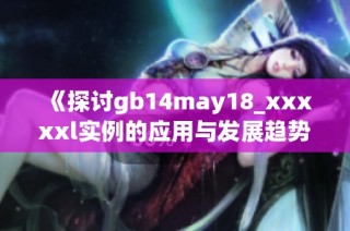 《探讨gb14may18_xxxxxl实例的应用与发展趋势》