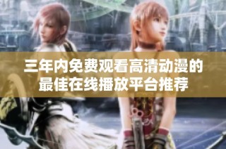三年内免费观看高清动漫的最佳在线播放平台推荐