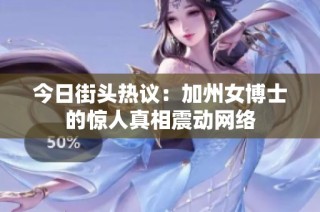 今日街头热议：加州女博士的惊人真相震动网络