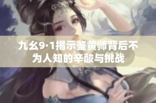 九幺9·1揭示鉴黄师背后不为人知的辛酸与挑战