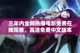 三年内全网热播电影免费在线观看，高清免费中文版本汇总推荐