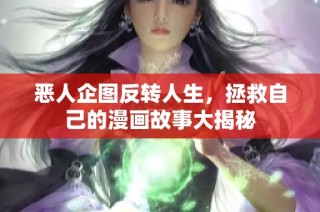 恶人企图反转人生，拯救自己的漫画故事大揭秘