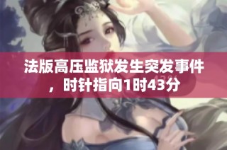 法版高压监狱发生突发事件，时针指向1时43分