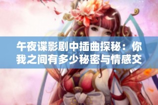 午夜谍影剧中插曲探秘：你我之间有多少秘密与情感交织