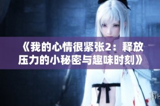 《我的心情很紧张2：释放压力的小秘密与趣味时刻》
