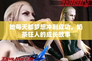 她每天都梦想冲刺成功，奶茶狂人的成长故事
