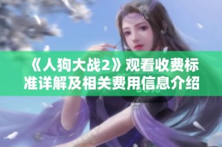 《人狗大战2》观看收费标准详解及相关费用信息介绍