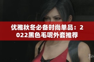 优雅秋冬必备时尚单品：2022黑色毛呢外套推荐