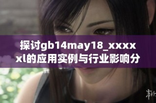 探讨gb14may18_xxxxxl的应用实例与行业影响分析