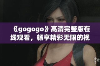《gogogo》高清完整版在线观看，畅享精彩无限的视听盛宴