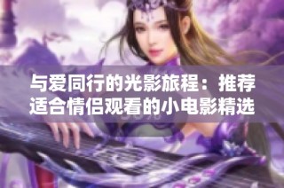 与爱同行的光影旅程：推荐适合情侣观看的小电影精选  