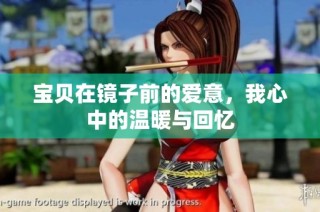 宝贝在镜子前的爱意，我心中的温暖与回忆