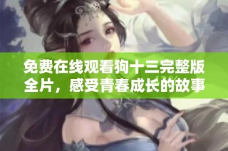 免费在线观看狗十三完整版全片，感受青春成长的故事