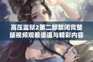 高压监狱2第二部禁闭完整版视频观看渠道与精彩内容解析