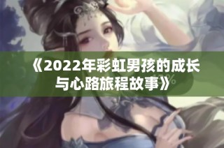 《2022年彩虹男孩的成长与心路旅程故事》