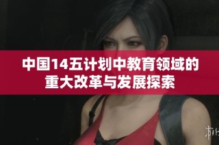 中国14五计划中教育领域的重大改革与发展探索