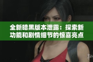 全新暗黑版本泄露：探索新功能和剧情细节的惊喜亮点