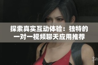 探索真实互动体验：独特的一对一视频聊天应用推荐