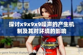 探讨x9x9x9噪声的产生机制及其对环境的影响
