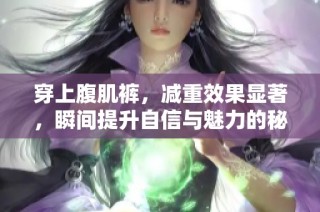 穿上腹肌裤，减重效果显著，瞬间提升自信与魅力的秘诀揭秘