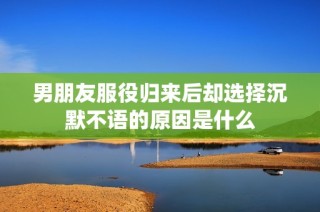 男朋友服役归来后却选择沉默不语的原因是什么