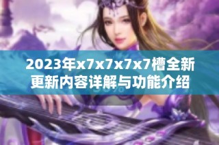 2023年x7x7x7x7槽全新更新内容详解与功能介绍