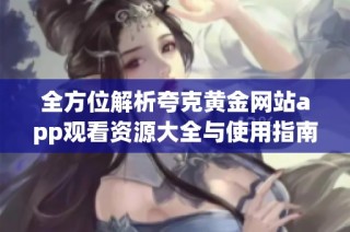 全方位解析夸克黄金网站app观看资源大全与使用指南