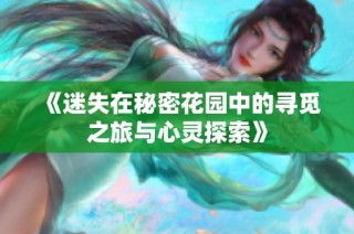 《迷失在秘密花园中的寻觅之旅与心灵探索》