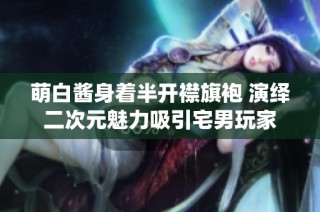 萌白酱身着半开襟旗袍 演绎二次元魅力吸引宅男玩家