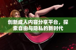 创新成人内容分享平台，探索自由与隐私的新时代