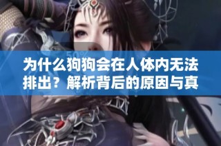 为什么狗狗会在人体内无法排出？解析背后的原因与真相