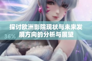 探讨欧洲影院现状与未来发展方向的分析与展望