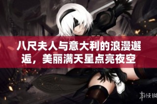 八尺夫人与意大利的浪漫邂逅，美丽满天星点亮夜空