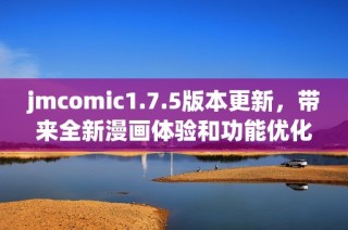 jmcomic1.7.5版本更新，带来全新漫画体验和功能优化
