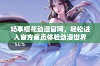 畅享樱花动漫官网，轻松进入官方首页体验动漫世界