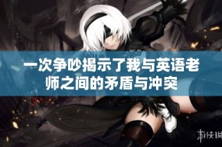 一次争吵揭示了我与英语老师之间的矛盾与冲突
