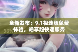 全新发布：9.1极速版免费体验，畅享超快速服务