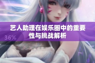 艺人助理在娱乐圈中的重要性与挑战解析
