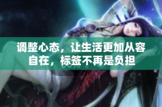 调整心态，让生活更加从容自在，标签不再是负担