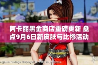 阿卡丽黑金商店重磅更新 盘点9月6日新皮肤与比惨活动