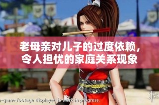 老母亲对儿子的过度依赖，令人担忧的家庭关系现象