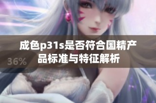 成色p31s是否符合国精产品标准与特征解析
