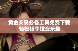 黄金交易必备工具免费下载 轻松畅享投资乐趣