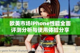 欧美市场iPhone性能全面评测分析与使用体验分享