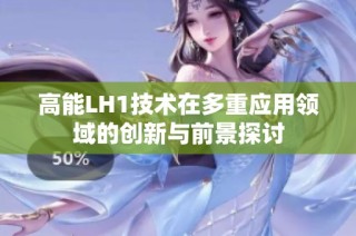 高能LH1技术在多重应用领域的创新与前景探讨