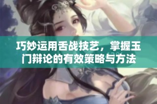 巧妙运用舌战技艺，掌握玉门辩论的有效策略与方法