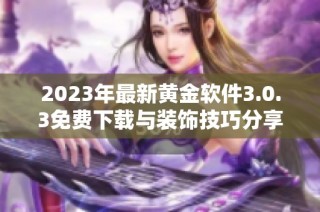 2023年最新黄金软件3.0.3免费下载与装饰技巧分享