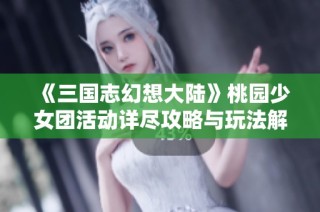 《三国志幻想大陆》桃园少女团活动详尽攻略与玩法解析