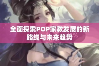 全面探索POP家教发展的新路线与未来趋势