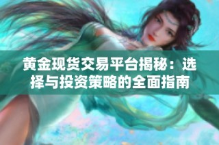 黄金现货交易平台揭秘：选择与投资策略的全面指南